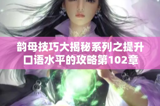 韵母技巧大揭秘系列之提升口语水平的攻略第102章