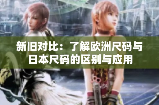 新旧对比：了解欧洲尺码与日本尺码的区别与应用