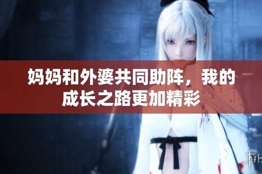 妈妈和外婆共同助阵，我的成长之路更加精彩