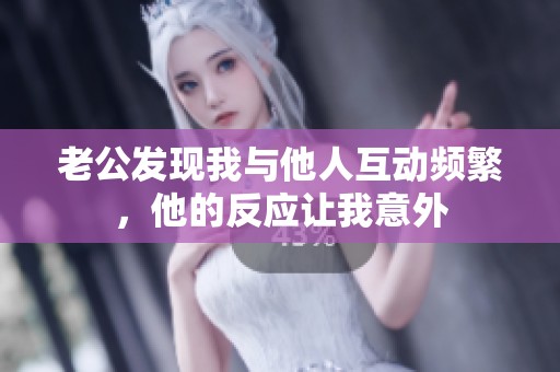 老公发现我与他人互动频繁，他的反应让我意外