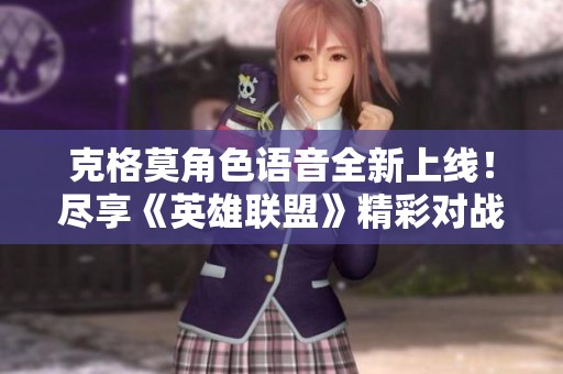 克格莫角色语音全新上线！尽享《英雄联盟》精彩对战体验