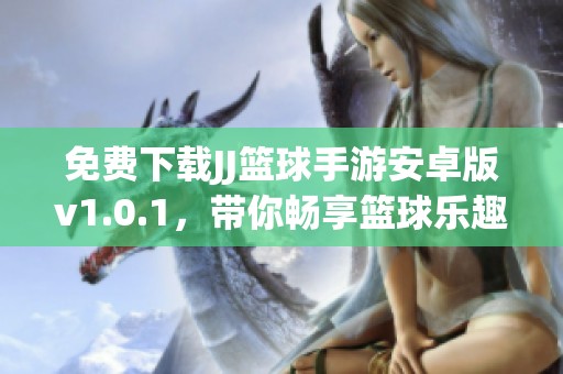 免费下载JJ篮球手游安卓版v1.0.1，带你畅享篮球乐趣！