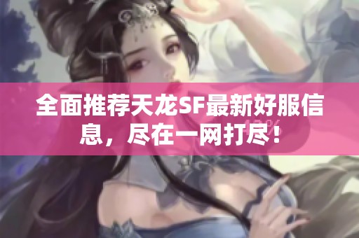 全面推荐天龙SF最新好服信息，尽在一网打尽！