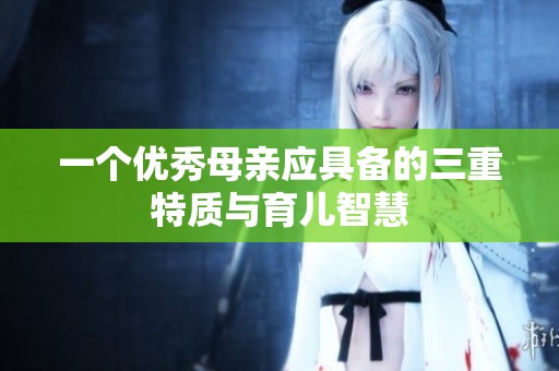 一个优秀母亲应具备的三重特质与育儿智慧