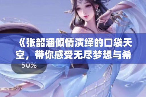 《张韶涵倾情演绎的口袋天空，带你感受无尽梦想与希望》