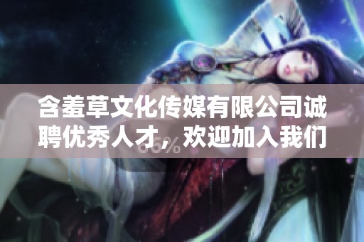 含羞草文化传媒有限公司诚聘优秀人才，欢迎加入我们团队