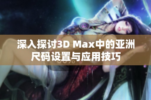 深入探讨3D Max中的亚洲尺码设置与应用技巧