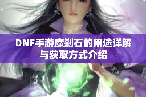 DNF手游魔刹石的用途详解与获取方式介绍