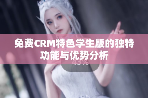 免费CRM特色学生版的独特功能与优势分析