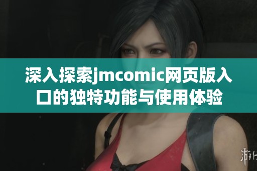 深入探索jmcomic网页版入口的独特功能与使用体验