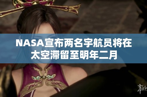 NASA宣布两名宇航员将在太空滞留至明年二月
