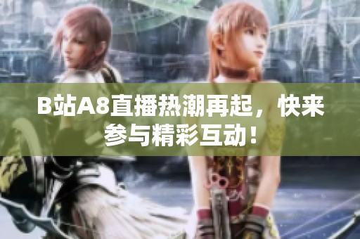 B站A8直播热潮再起，快来参与精彩互动！