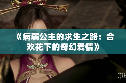 《病弱公主的求生之路：合欢花下的奇幻爱情》