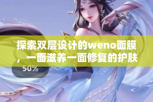 探索双层设计的weno面膜，一面滋养一面修复的护肤体验