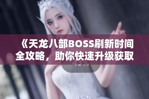 《天龙八部BOSS刷新时间全攻略，助你快速升级获取稀有装备！》