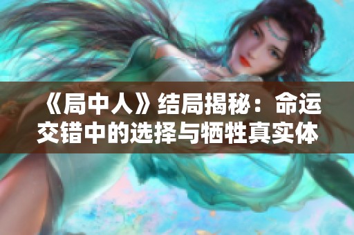 《局中人》结局揭秘：命运交错中的选择与牺牲真实体现