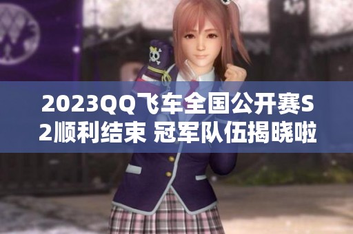 2023QQ飞车全国公开赛S2顺利结束 冠军队伍揭晓啦