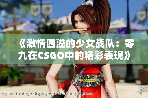 《激情四溢的少女战队：零九在CSGO中的精彩表现》
