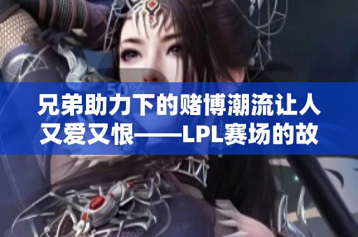 兄弟助力下的赌博潮流让人又爱又恨——LPL赛场的故事