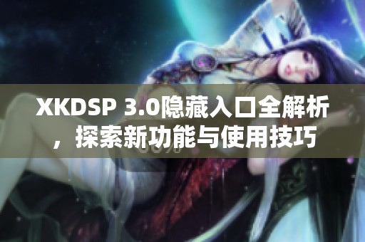 XKDSP 3.0隐藏入口全解析，探索新功能与使用技巧