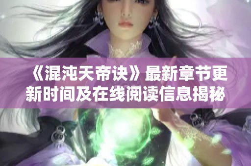 《混沌天帝诀》最新章节更新时间及在线阅读信息揭秘