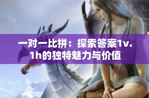 一对一比拼：探索答案1v.1h的独特魅力与价值