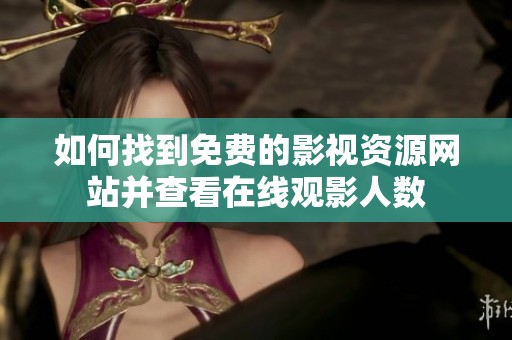如何找到免费的影视资源网站并查看在线观影人数