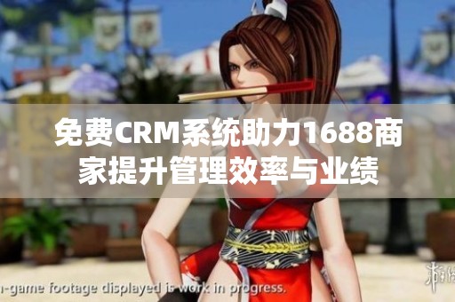 免费CRM系统助力1688商家提升管理效率与业绩