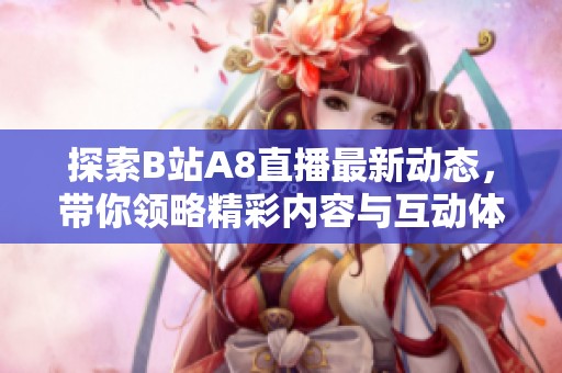 探索B站A8直播最新动态，带你领略精彩内容与互动体验