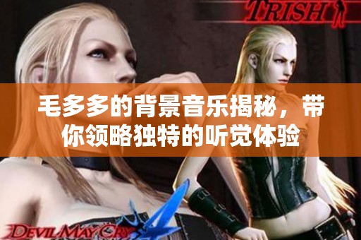 毛多多的背景音乐揭秘，带你领略独特的听觉体验