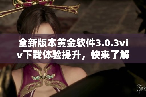 全新版本黄金软件3.0.3viv下载体验提升，快来了解吧