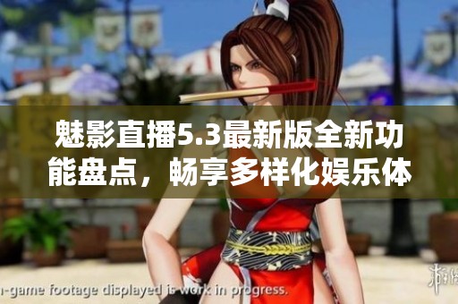 魅影直播5.3最新版全新功能盘点，畅享多样化娱乐体验