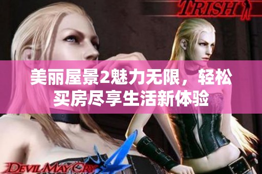 美丽屋景2魅力无限，轻松买房尽享生活新体验