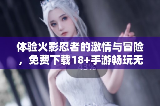 体验火影忍者的激情与冒险，免费下载18+手游畅玩无忧