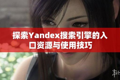 探索Yandex搜索引擎的入口资源与使用技巧