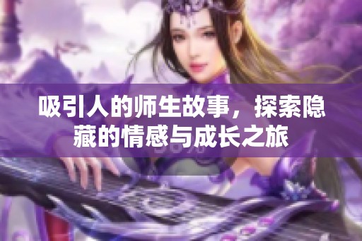 吸引人的师生故事，探索隐藏的情感与成长之旅
