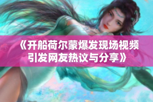 《开船荷尔蒙爆发现场视频引发网友热议与分享》