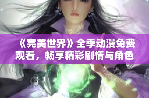 《完美世界》全季动漫免费观看，畅享精彩剧情与角色发展