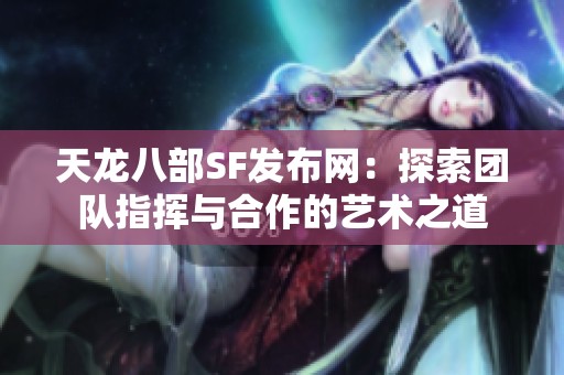 天龙八部SF发布网：探索团队指挥与合作的艺术之道