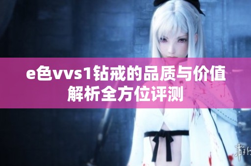 e色vvs1钻戒的品质与价值解析全方位评测