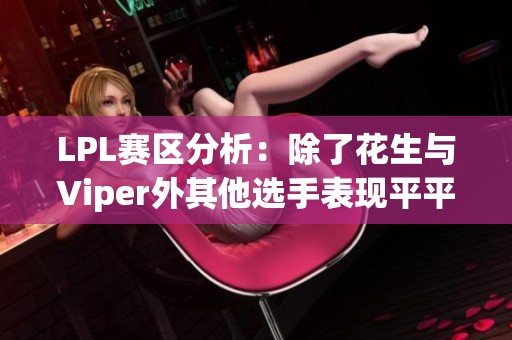 LPL赛区分析：除了花生与Viper外其他选手表现平平