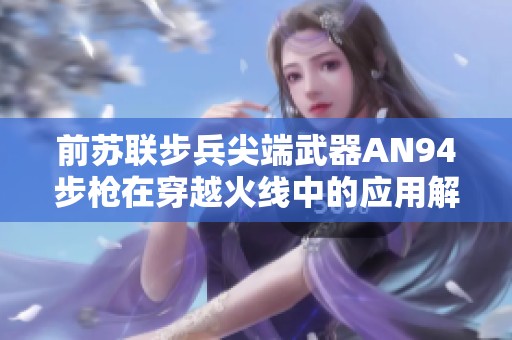 前苏联步兵尖端武器AN94步枪在穿越火线中的应用解析