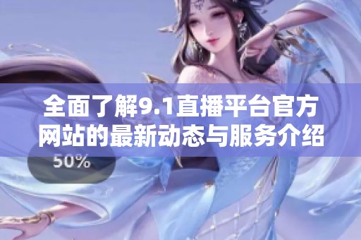 全面了解9.1直播平台官方网站的最新动态与服务介绍