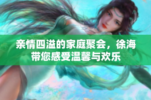 亲情四溢的家庭聚会，徐海带您感受温馨与欢乐