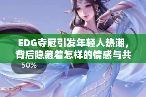 EDG夺冠引发年轻人热潮，背后隐藏着怎样的情感与共鸣