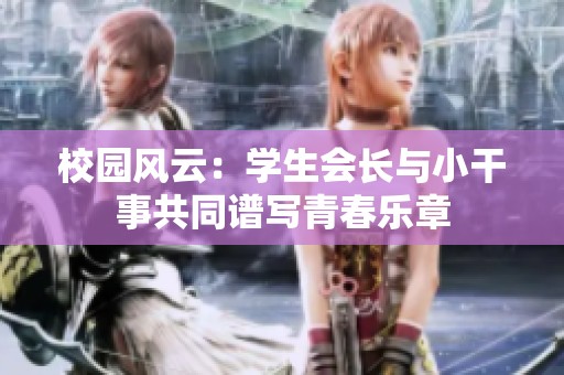 校园风云：学生会长与小干事共同谱写青春乐章
