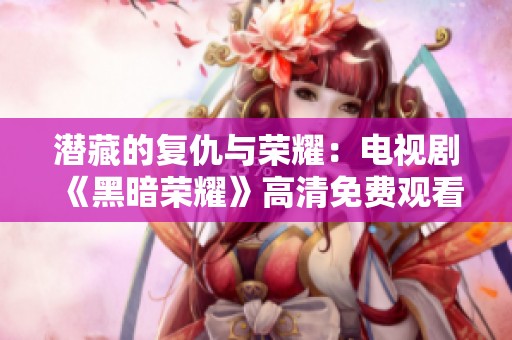 潜藏的复仇与荣耀：电视剧《黑暗荣耀》高清免费观看攻略