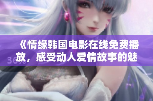 《情缘韩国电影在线免费播放，感受动人爱情故事的魅力》
