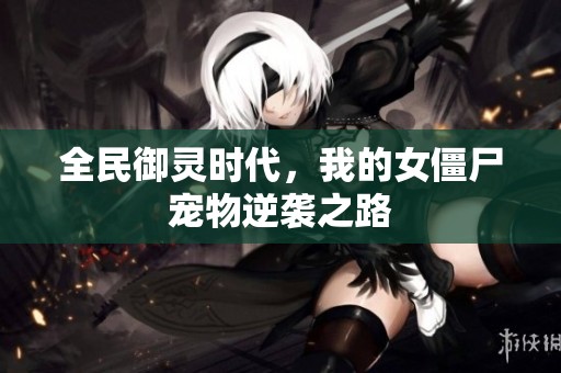 全民御灵时代，我的女僵尸宠物逆袭之路