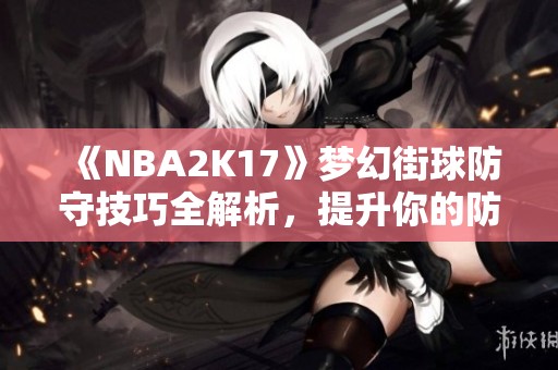 《NBA2K17》梦幻街球防守技巧全解析，提升你的防守能力